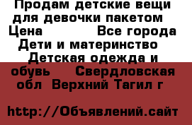 Продам детские вещи для девочки пакетом › Цена ­ 1 000 - Все города Дети и материнство » Детская одежда и обувь   . Свердловская обл.,Верхний Тагил г.